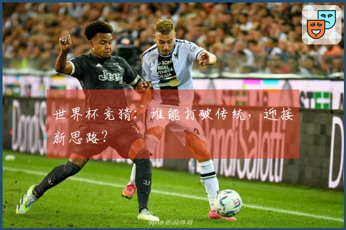 世界杯竞猜：谁能打破传统，迎接新思路？
