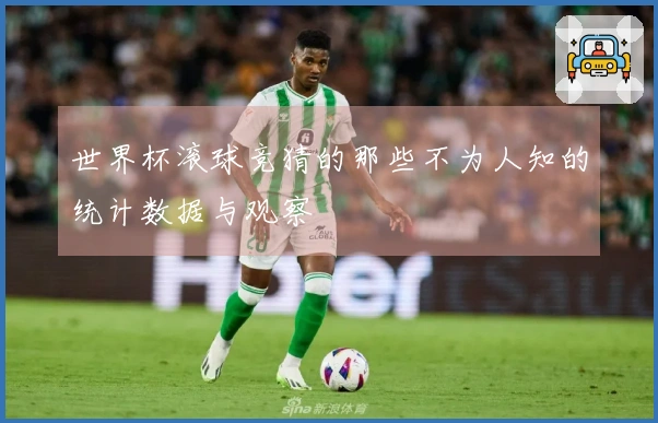 世界杯滚球竞猜的那些不为人知的统计数据与观察
