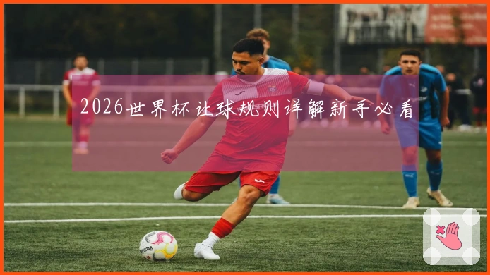 2026世界杯让球规则详解新手必看
