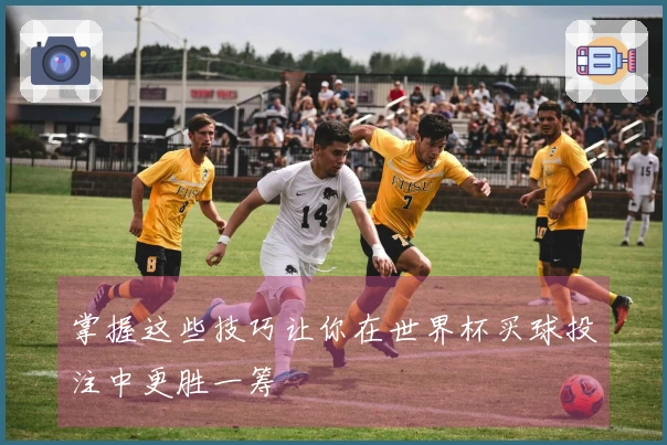 掌握这些技巧让你在世界杯买球投注中更胜一筹