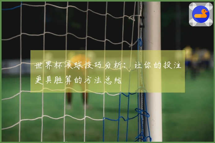 世界杯滚球技巧分析:让你的投注更具胜算的方法总结