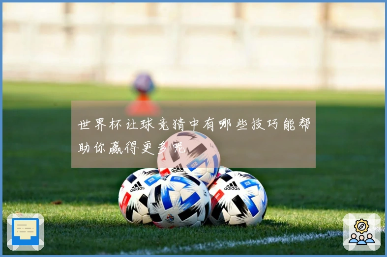 世界杯让球竞猜中有哪些技巧能帮助你赢得更多呢