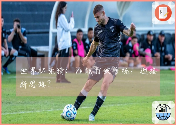 世界杯竞猜:谁能打破传统,迎接新思路?