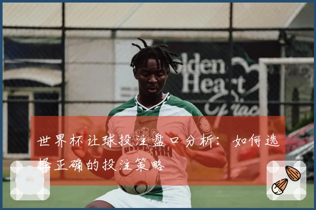 世界杯让球投注盘口分析：如何选择正确的投注策略