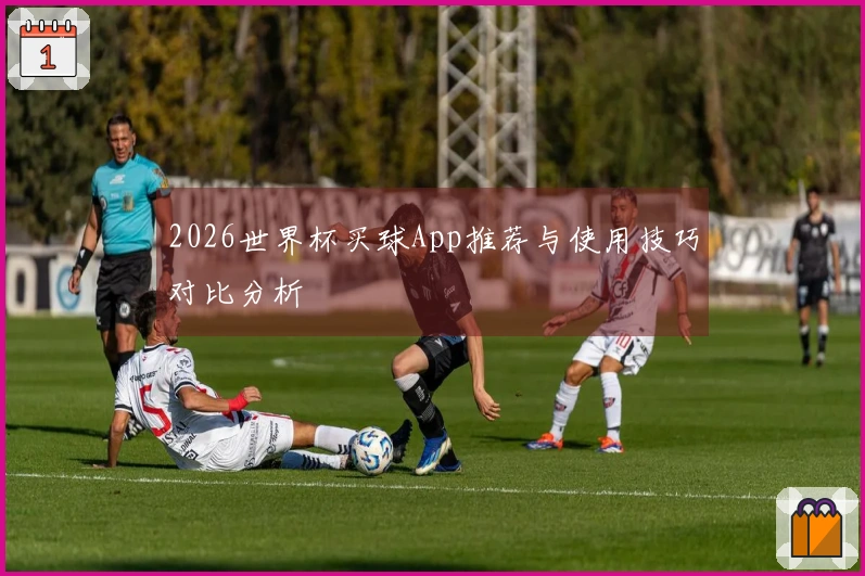 2026世界杯买球App推荐与使用技巧对比分析