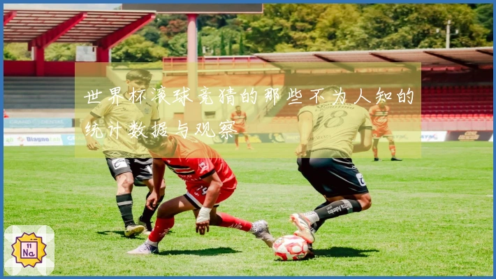 世界杯滚球竞猜的那些不为人知的统计数据与观察