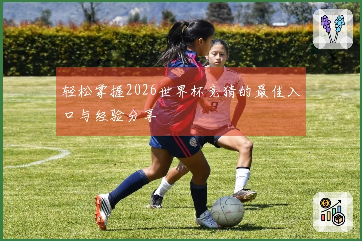 轻松掌握2026世界杯竞猜的最佳入口与经验分享