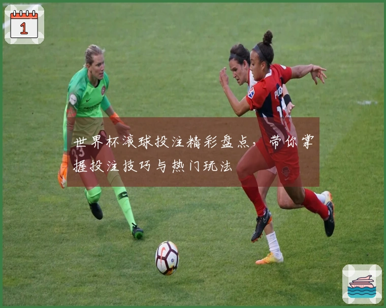 世界杯滚球投注精彩盘点，带你掌握投注技巧与热门玩法