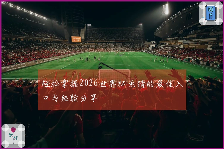 轻松掌握2026世界杯竞猜的最佳入口与经验分享