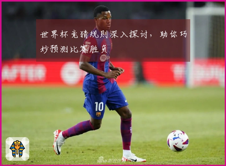 世界杯竞猜规则深入探讨，助你巧妙预测比赛胜负