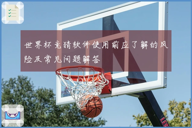 世界杯竞猜软件使用前应了解的风险及常见问题解答