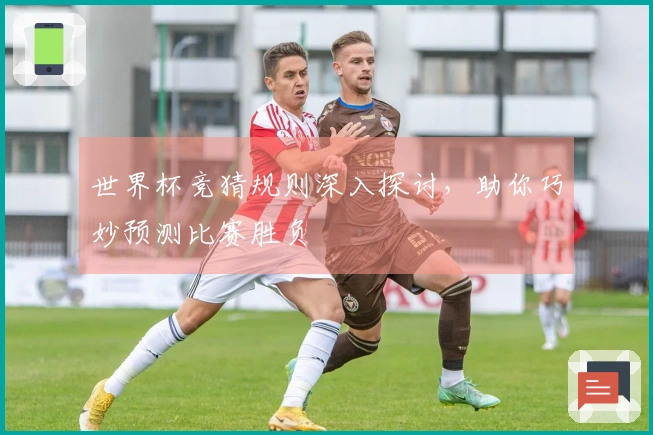 世界杯竞猜规则深入探讨，助你巧妙预测比赛胜负