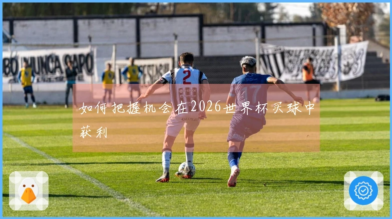 如何把握机会在2026世界杯买球中获利