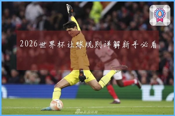 2026世界杯让球规则详解新手必看