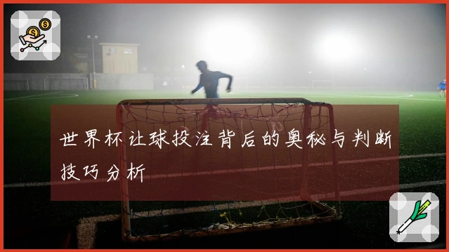 世界杯让球投注背后的奥秘与判断技巧分析