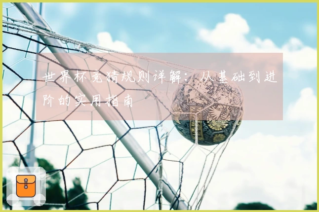 世界杯竞猜规则详解:从基础到进阶的实用指南